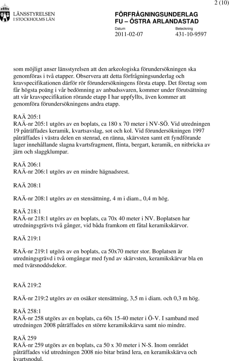 Det företag som får högsta poäng i vår bedömning av anbudssvaren, kommer under förutsättning att vår kravspecifikation rörande etapp I har uppfyllts, även kommer att genomföra förundersökningens