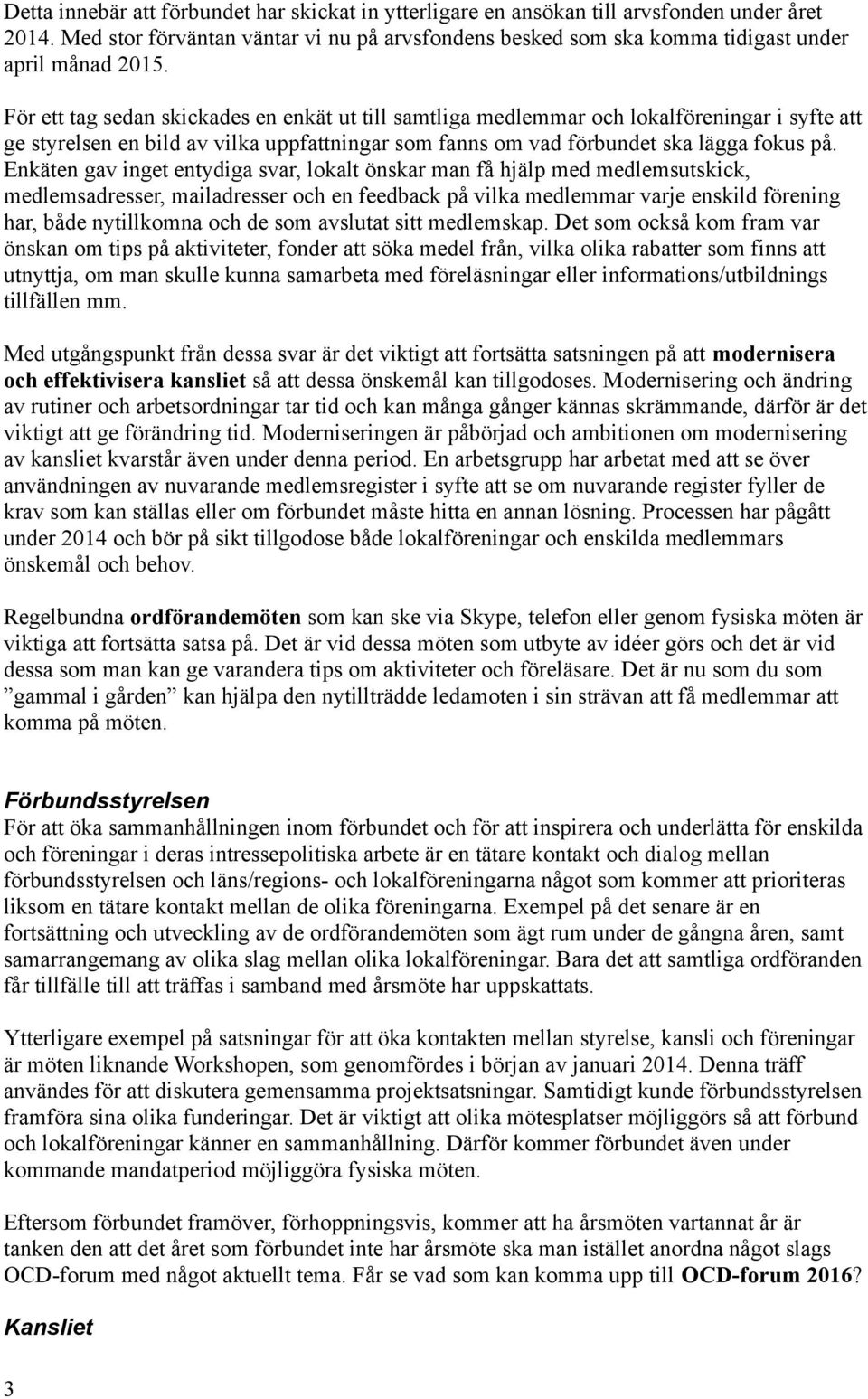 Enkäten gav inget entydiga svar, lokalt önskar man få hjälp med medlemsutskick, medlemsadresser, mailadresser och en feedback på vilka medlemmar varje enskild förening har, både nytillkomna och de