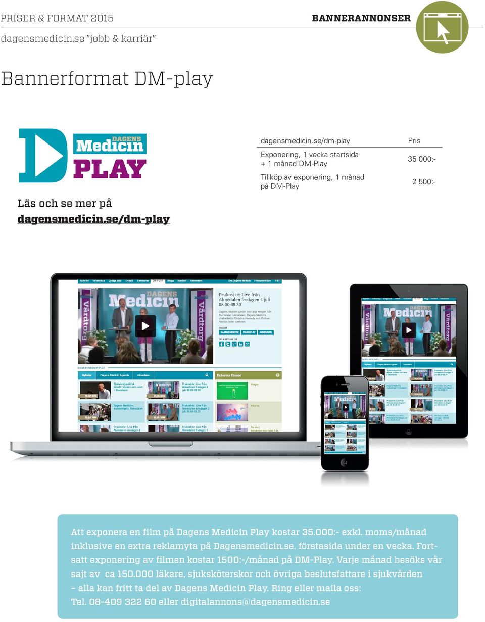 se/dm-play Att exponera en film på Dagens Medicin Play kostar 35.000:- exkl. moms/månad inklusive en extra reklamyta på Dagensmedicin.se. förstasida under en vecka.