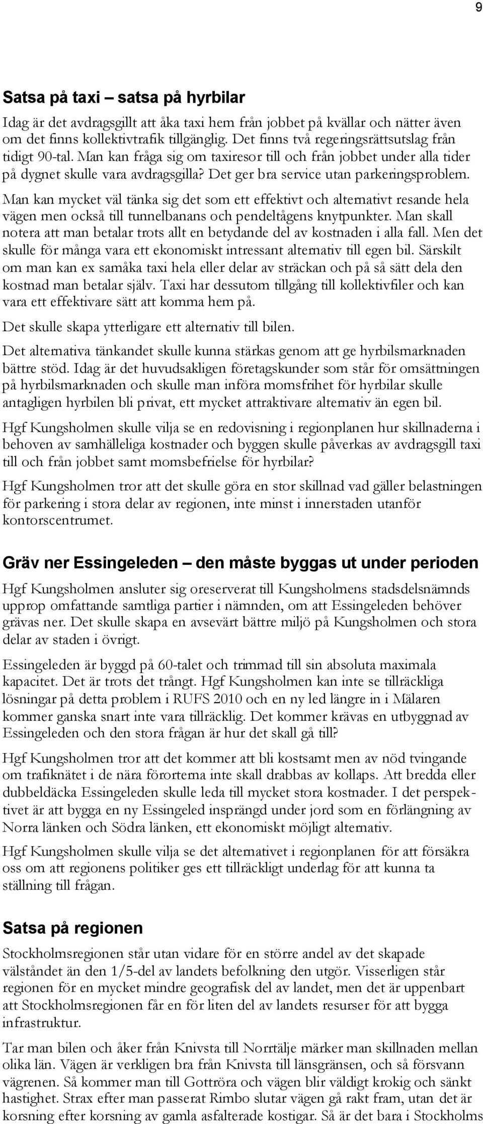 Det ger bra service utan parkeringsproblem. Man kan mycket väl tänka sig det som ett effektivt och alternativt resande hela vägen men också till tunnelbanans och pendeltågens knytpunkter.