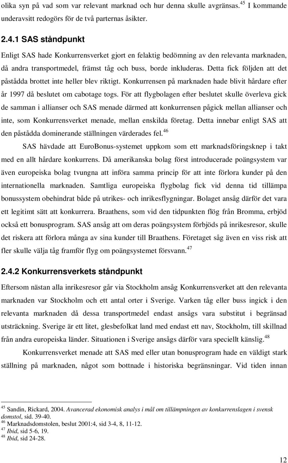 1 SAS ståndpunkt Enligt SAS hade Konkurrensverket gjort en felaktig bedömning av den relevanta marknaden, då andra transportmedel, främst tåg och buss, borde inkluderas.