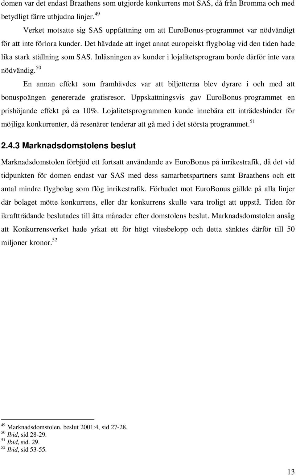 Det hävdade att inget annat europeiskt flygbolag vid den tiden hade lika stark ställning som SAS. Inlåsningen av kunder i lojalitetsprogram borde därför inte vara nödvändig.