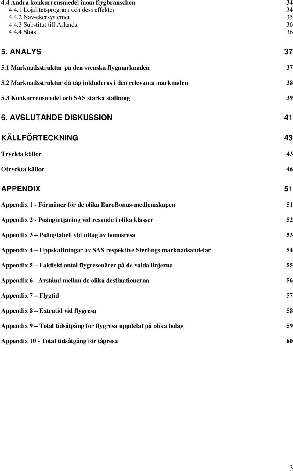 AVSLUTANDE DISKUSSION 41 KÄLLFÖRTECKNING 43 Tryckta källor 43 Otryckta källor 46 APPENDIX 51 Appendix 1 - Förmåner för de olika EuroBonus-medlemskapen 51 Appendix 2 - Poängintjäning vid resande i