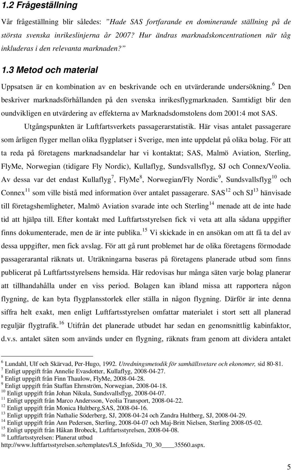 6 Den beskriver marknadsförhållanden på den svenska inrikesflygmarknaden. Samtidigt blir den oundvikligen en utvärdering av effekterna av Marknadsdomstolens dom 2001:4 mot SAS.