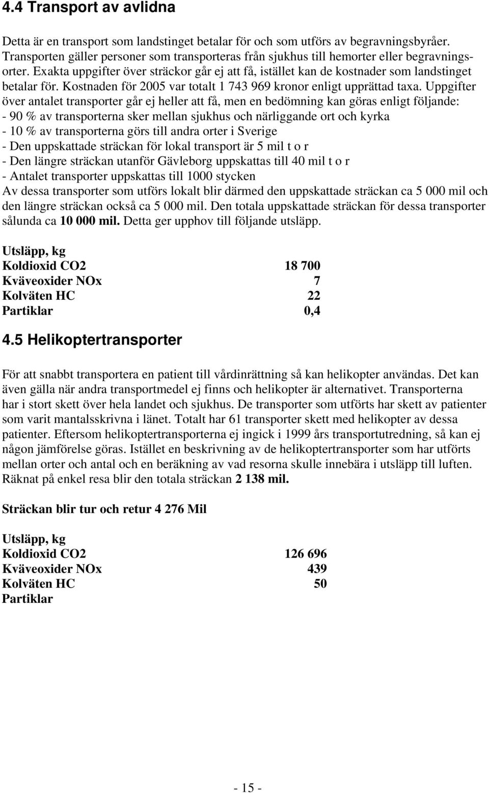 Kostnaden för 2005 var totalt 1 743 969 kronor enligt upprättad taxa.