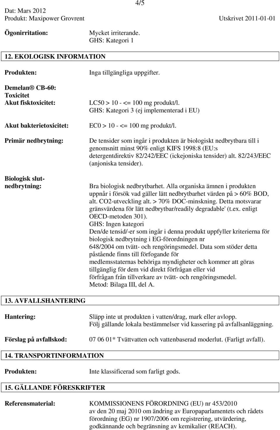 GHS: Kategori 3 (ej implementerad i EU) EC0 > 10 - <= 100 mg produkt/l.
