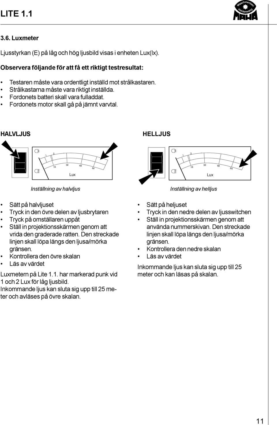 HALVLJUS HELLJUS 1 2 1 2 16 32 48 64 16 32 48 64 Lux Lux Inställning av halvljus Sätt på halvljuset Tryck in den övre delen av ljusbrytaren Tryck på omställaren uppåt Ställ in projektionsskärmen