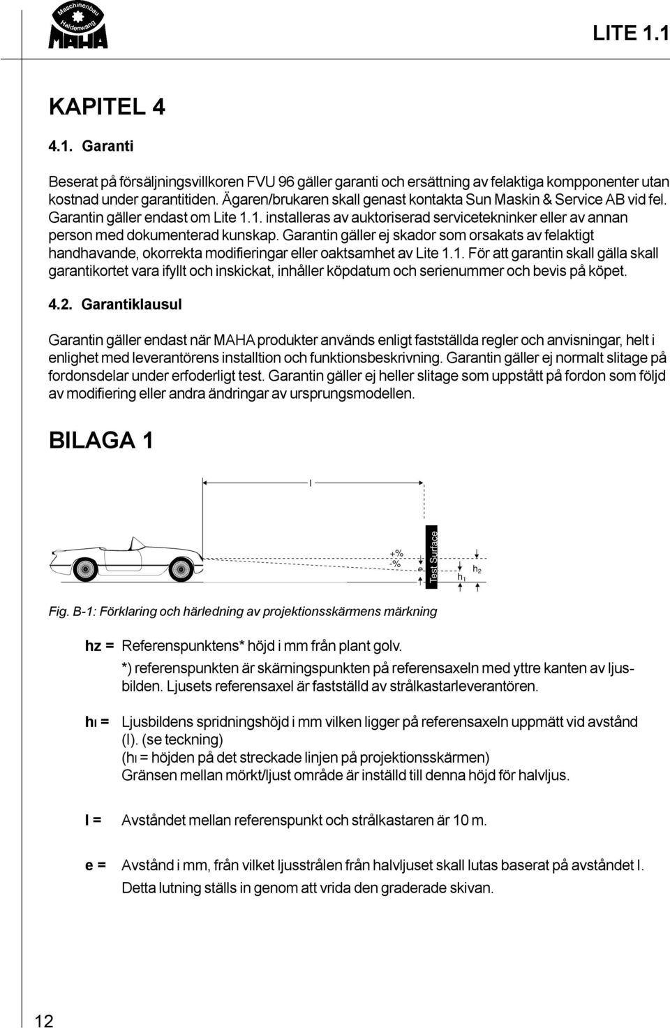 Garantin gäller ej skador som orsakats av felaktigt handhavande, okorrekta modifieringar eller oaktsamhet av Lite 1.