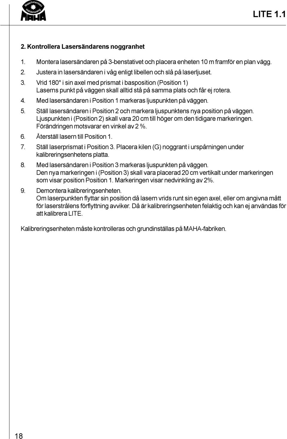 Vrid 180 i sin axel med prismat i basposition (Position 1) Laserns punkt på väggen skall alltid stå på samma plats och får ej rotera. 4. Med lasersändaren i Position 1 markeras ljuspunkten på väggen.