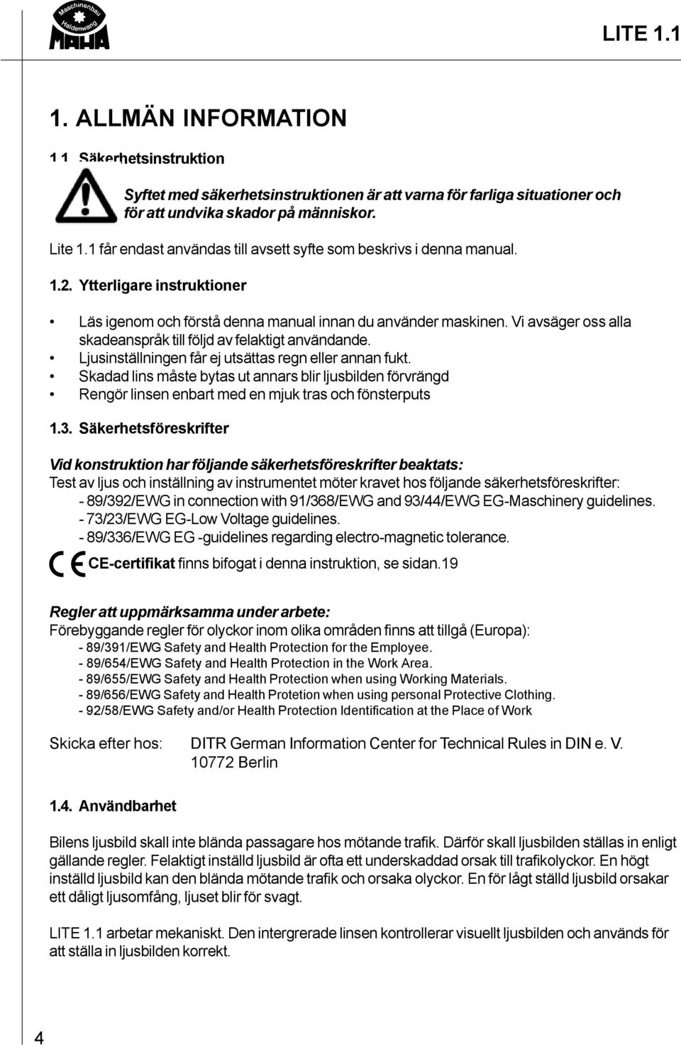 Vi avsäger oss alla skadeanspråk till följd av felaktigt användande. Ljusinställningen får ej utsättas regn eller annan fukt.