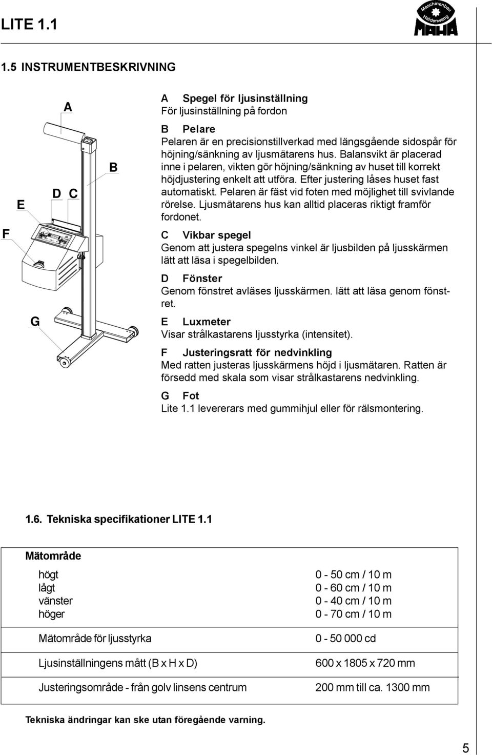 Pelaren är fäst vid foten med möjlighet till svivlande rörelse. Ljusmätarens hus kan alltid placeras riktigt framför fordonet.