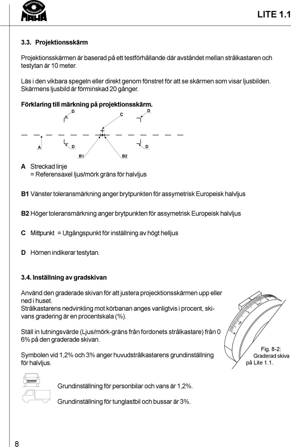 D C D A D D B1 A Streckad linje = Referensaxel ljus/mörk gräns för halvljus B2 B1 Vänster toleransmärkning anger brytpunkten för assymetrisk Europeisk halvljus B2 Höger toleransmärkning anger