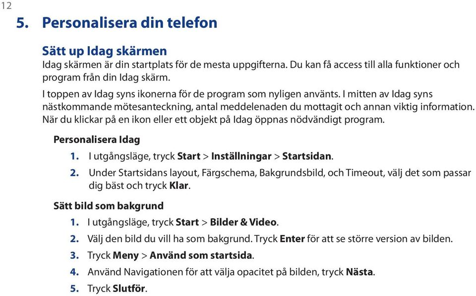 När du klickar på en ikon eller ett objekt på Idag öppnas nödvändigt program. Personalisera Idag 1. I utgångsläge, tryck Start > Inställningar > Startsidan. 2.