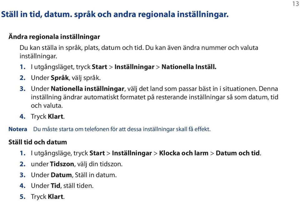 Denna inställning ändrar automatiskt formatet på resterande inställningar så som datum, tid och valuta. 4. Tryck Klart.