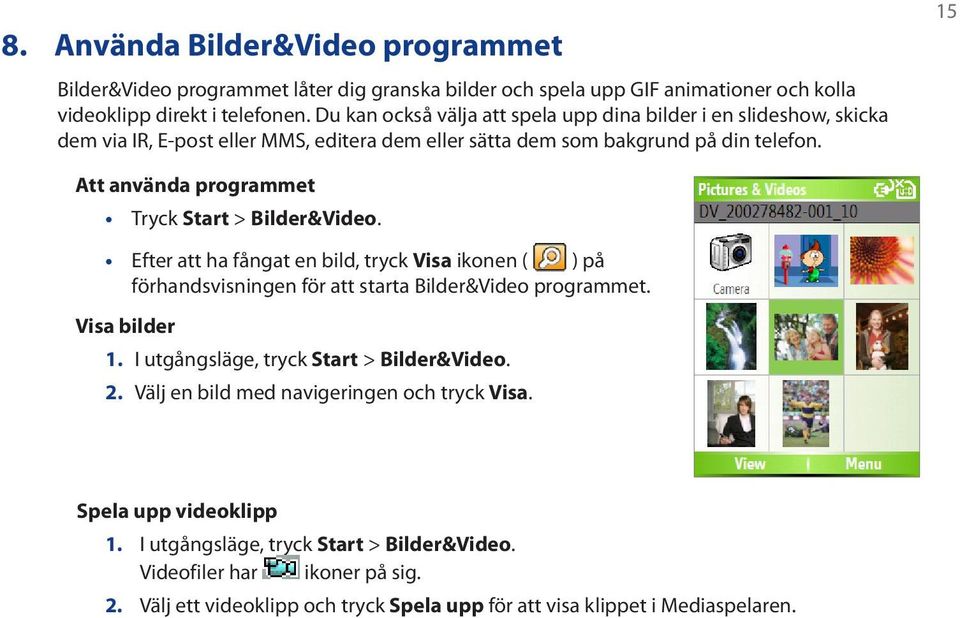 15 Att använda programmet Tryck Start > Bilder&Video. Efter att ha fångat en bild, tryck Visa ikonen ( ) på förhandsvisningen för att starta Bilder&Video programmet. Visa bilder 1.