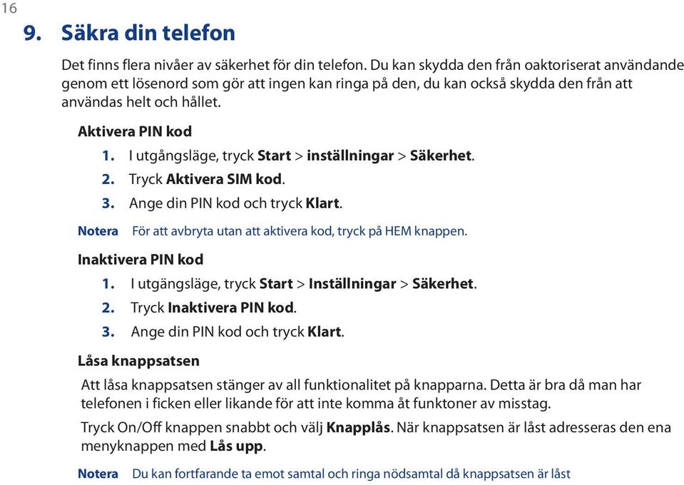 I utgångsläge, tryck Start > inställningar > Säkerhet. 2. Tryck Aktivera SIM kod. 3. Ange din PIN kod och tryck Klart. Notera För att avbryta utan att aktivera kod, tryck på HEM knappen.