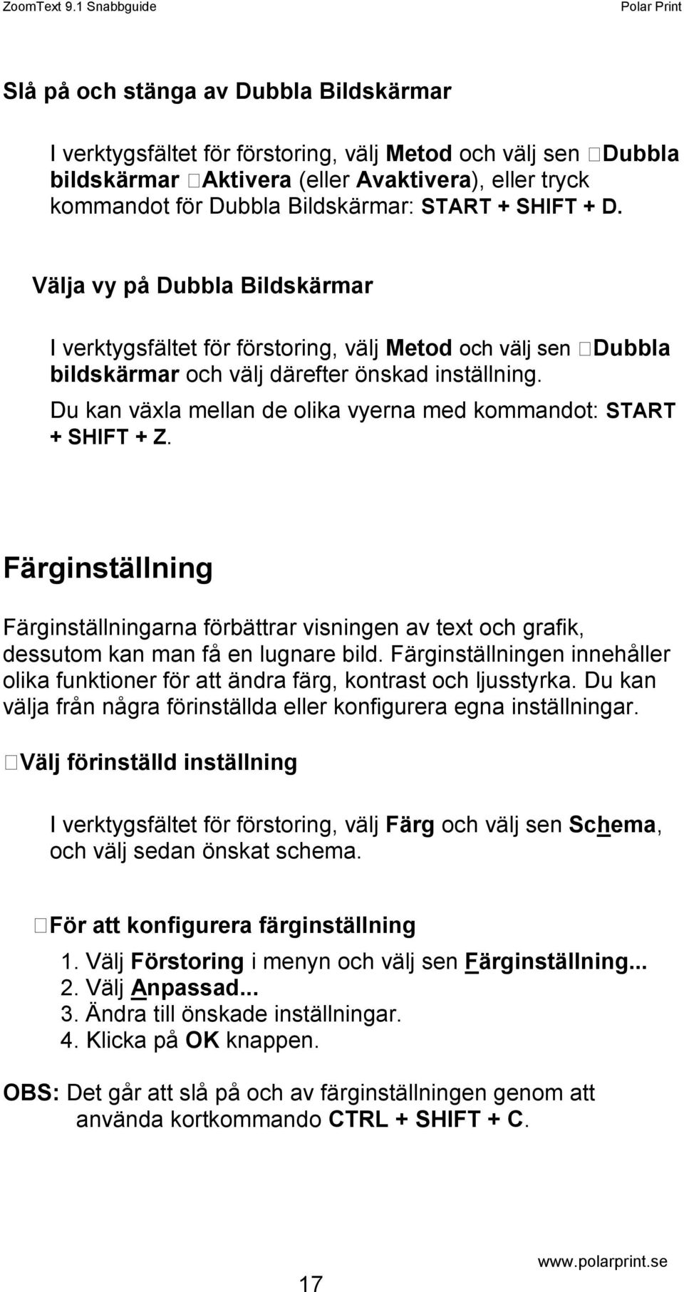 Du kan växla mellan de olika vyerna med kommandot: START + SHIFT + Z. Färginställning Färginställningarna förbättrar visningen av text och grafik, dessutom kan man få en lugnare bild.