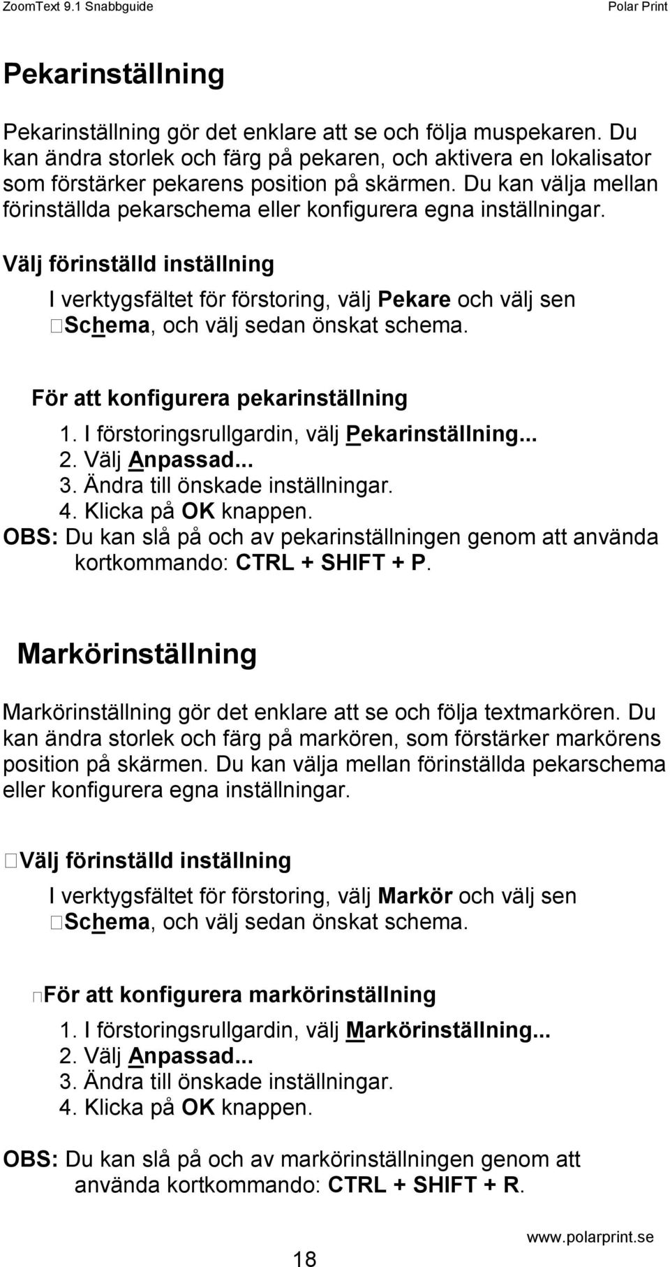 Välj förinställd inställning I verktygsfältet för förstoring, välj Pekare och välj sen Schema, och välj sedan önskat schema. För att konfigurera pekarinställning 1.