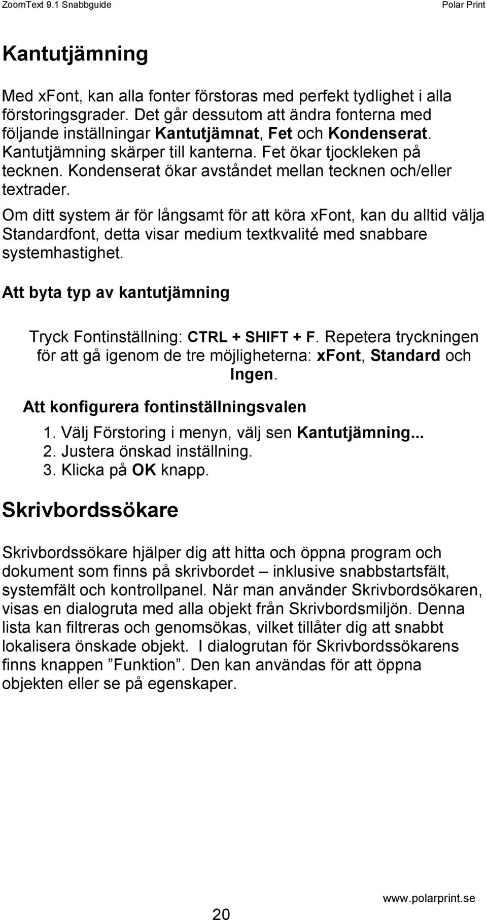 Om ditt system är för långsamt för att köra xfont, kan du alltid välja Standardfont, detta visar medium textkvalité med snabbare systemhastighet.