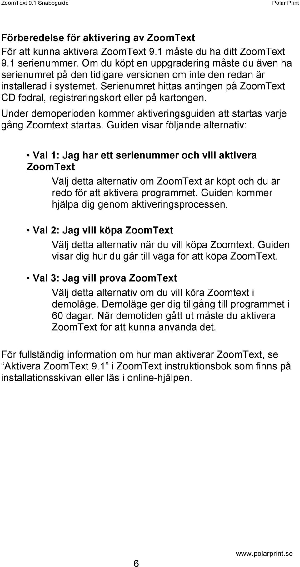 Serienumret hittas antingen på ZoomText CD fodral, registreringskort eller på kartongen. Under demoperioden kommer aktiveringsguiden att startas varje gång Zoomtext startas.