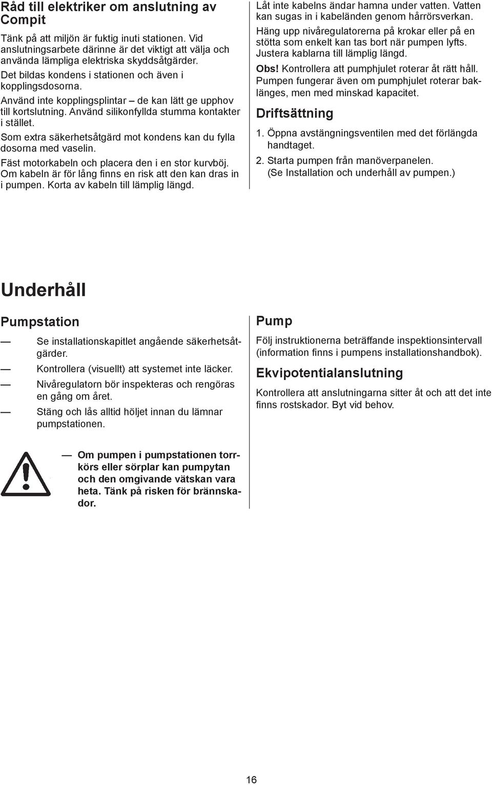 Som extra säkerhetsåtgärd mot kondens kan du fylla dosorna med vaselin. Fäst motorkabeln och placera den i en stor kurvböj. Om kabeln är för lång finns en risk att den kan dras in i pumpen.