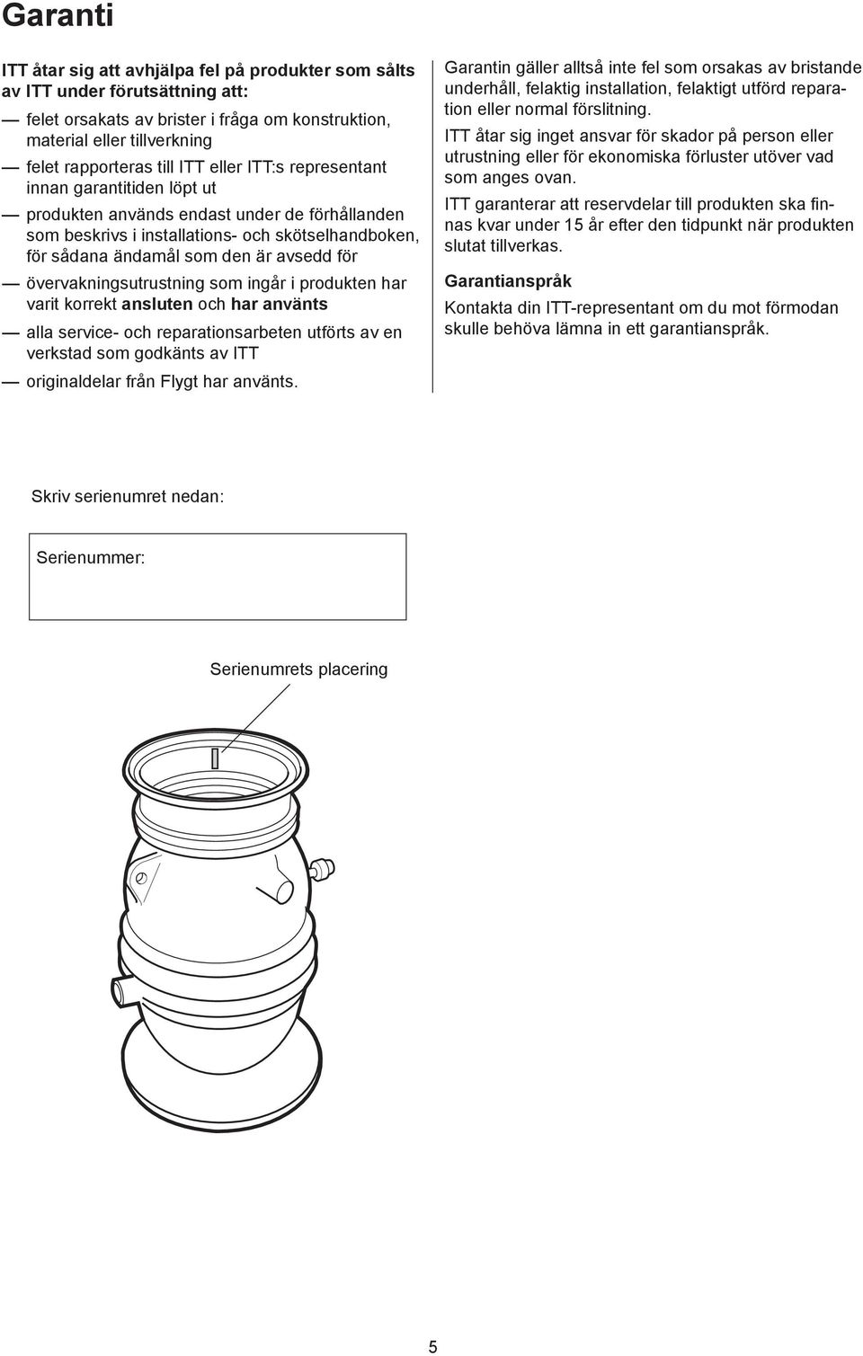 övervakningsutrustning som ingår i produkten har varit korrekt ansluten och har använts alla service- och reparationsarbeten utförts av en verkstad som godkänts av ITT originaldelar från Flygt har