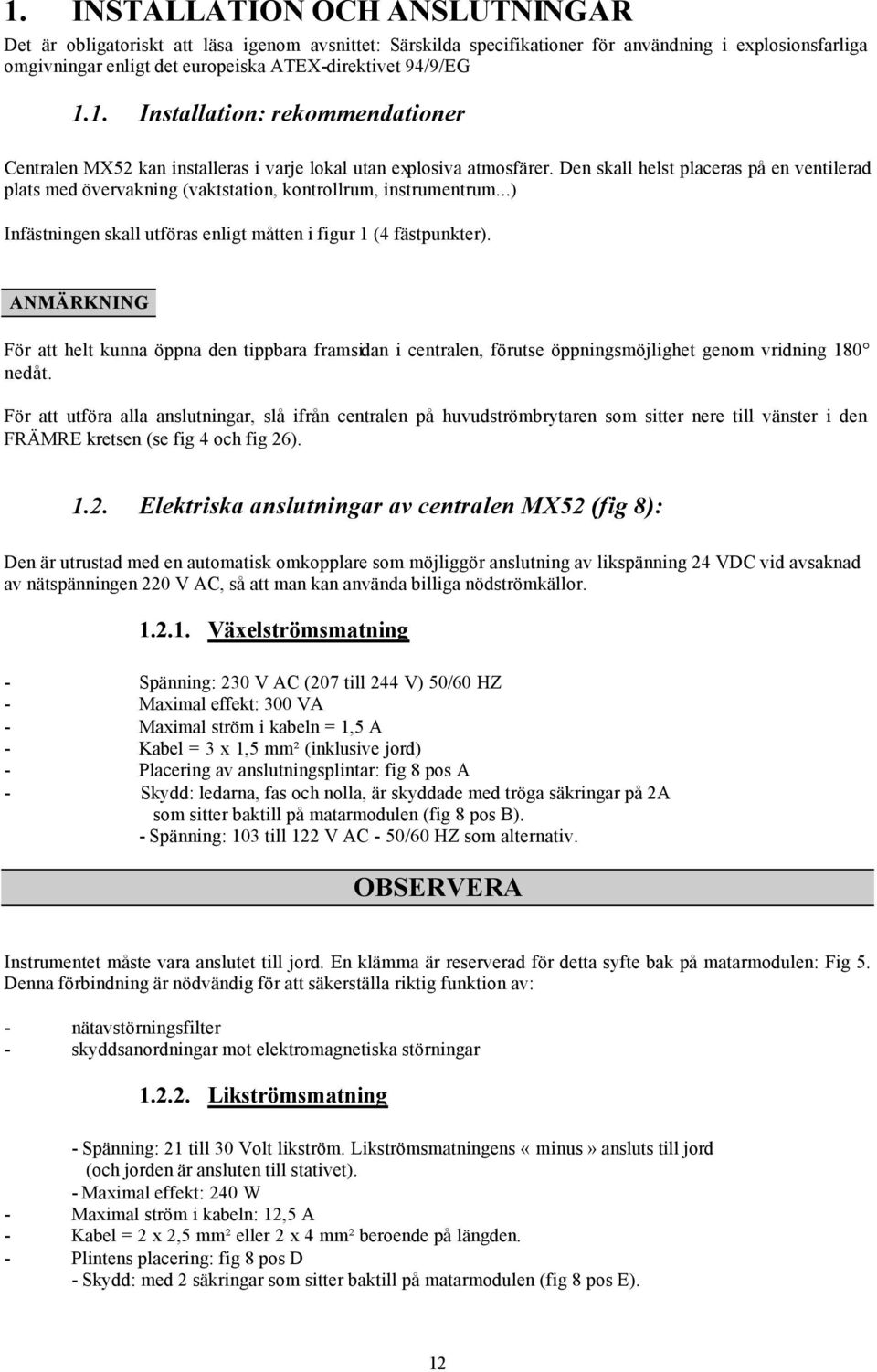 Den skall helst placeras på en ventilerad plats med övervakning (vaktstation, kontrollrum, instrumentrum...) Infästningen skall utföras enligt måtten i figur 1 (4 fästpunkter).