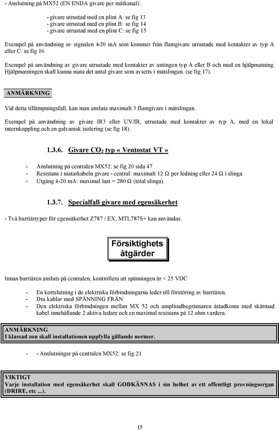 en hjälpmatning. Hjälpmatningen skall kunna mata det antal givare som avsetts i mätslingan. (se fig 17). ANMÄRKNING Vid detta tillämpningsfall, kan man ansluta maximalt 3 flamgivare i mätslingan.