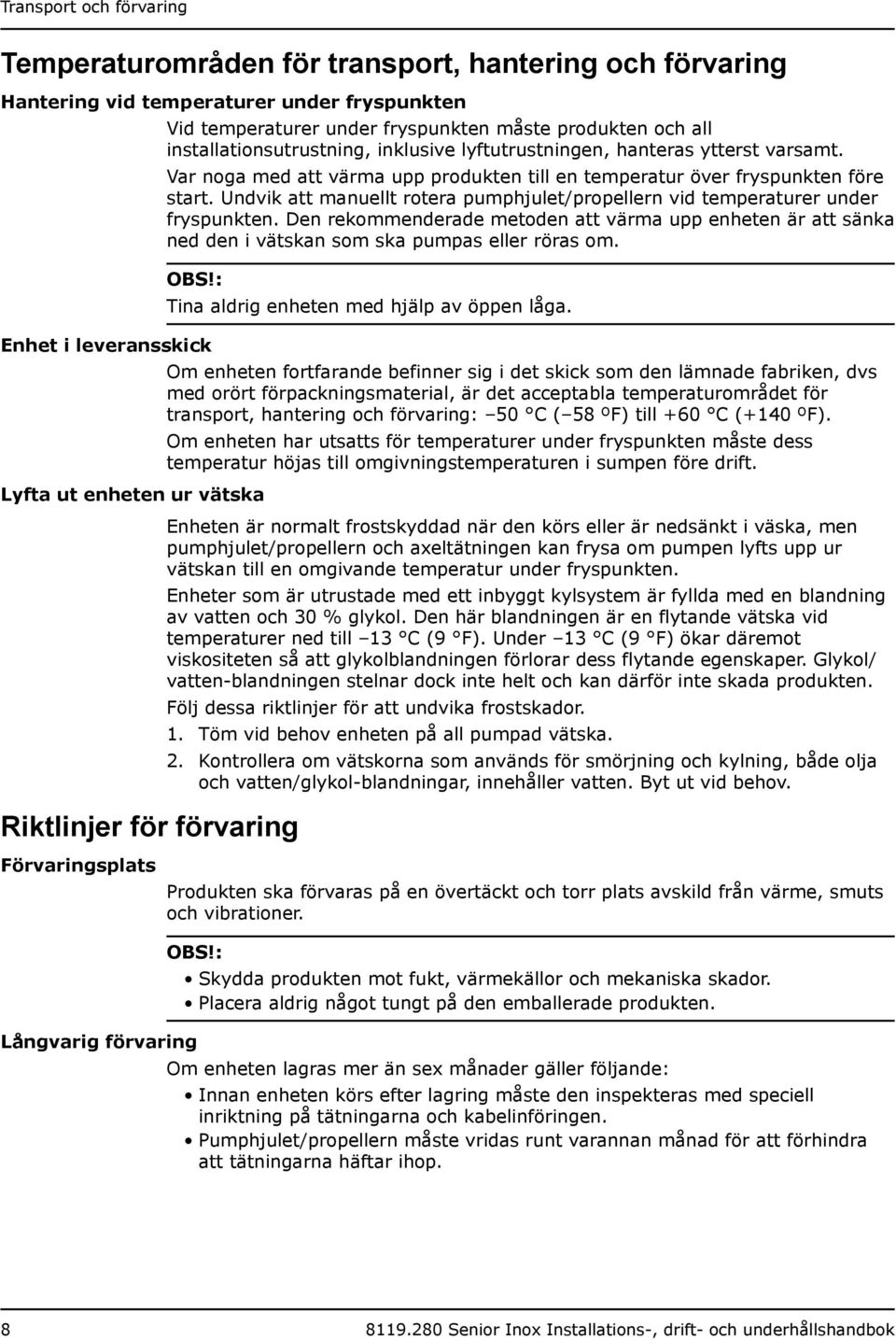 Undvik att manuellt rotera pumphjulet/propellern vid temperaturer under fryspunkten. Den rekommenderade metoden att värma upp enheten är att sänka ned den i vätskan som ska pumpas eller röras om. OBS!