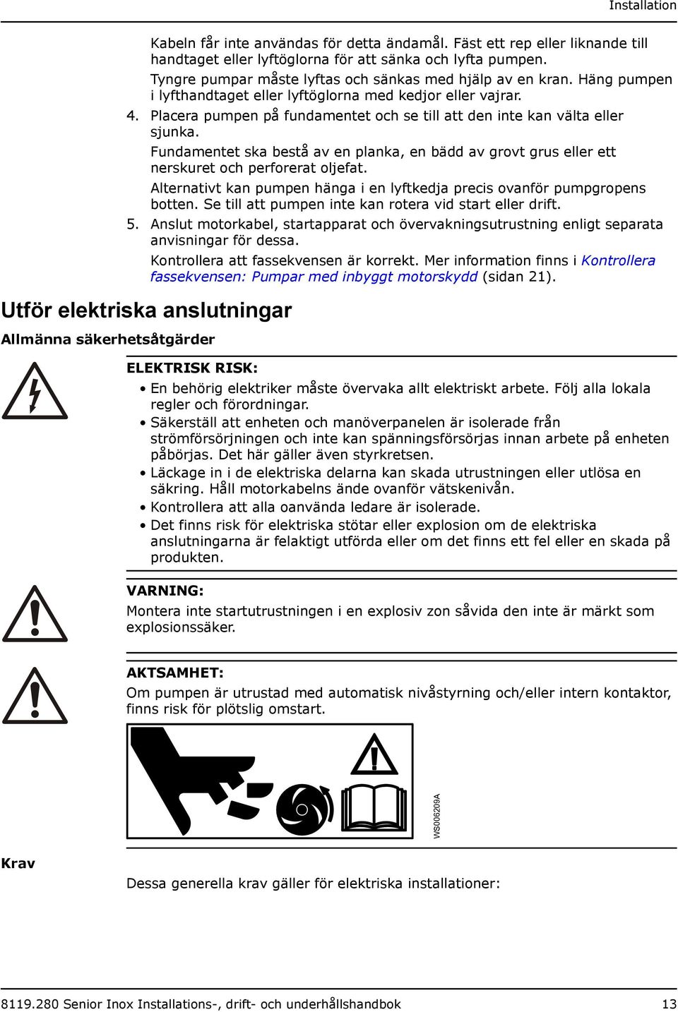 Placera pumpen på fundamentet och se till att den inte kan välta eller sjunka. Fundamentet ska bestå av en planka, en bädd av grovt grus eller ett nerskuret och perforerat oljefat.