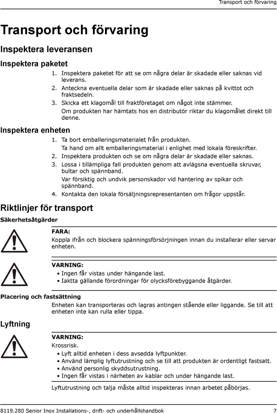 Skicka ett klagomål till fraktföretaget om något inte stämmer. Om produkten har hämtats hos en distributör riktar du klagomålet direkt till denne. 1. Ta bort emballeringsmaterialet från produkten.