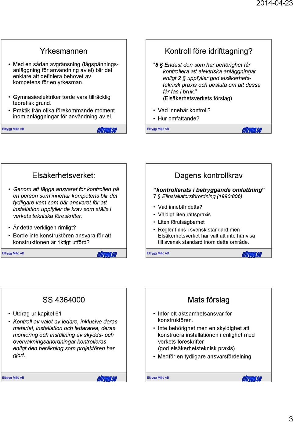 5 Endast den som har behörighet får kontrollera att elektriska anläggningar enligt 2 uppfyller god elsäkerhetsteknisk praxis och besluta om att dessa får tas i bruk.