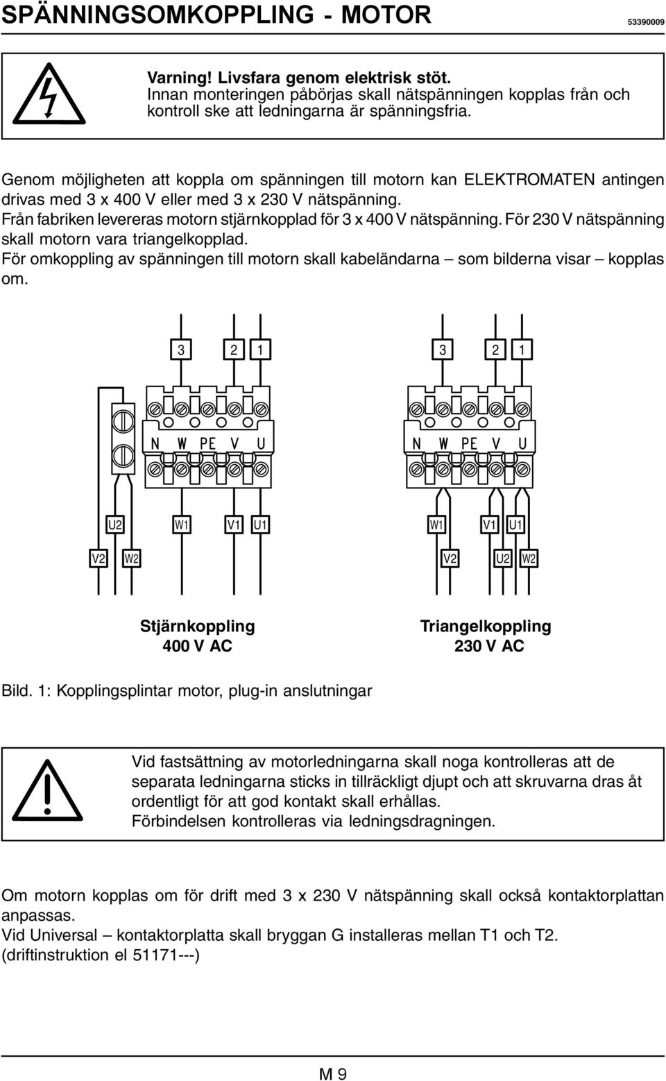 Från fabriken levereras motorn stjärnkopplad för 3 x 400 V nätspänning. För 230 V nätspänning skall motorn vara triangelkopplad.