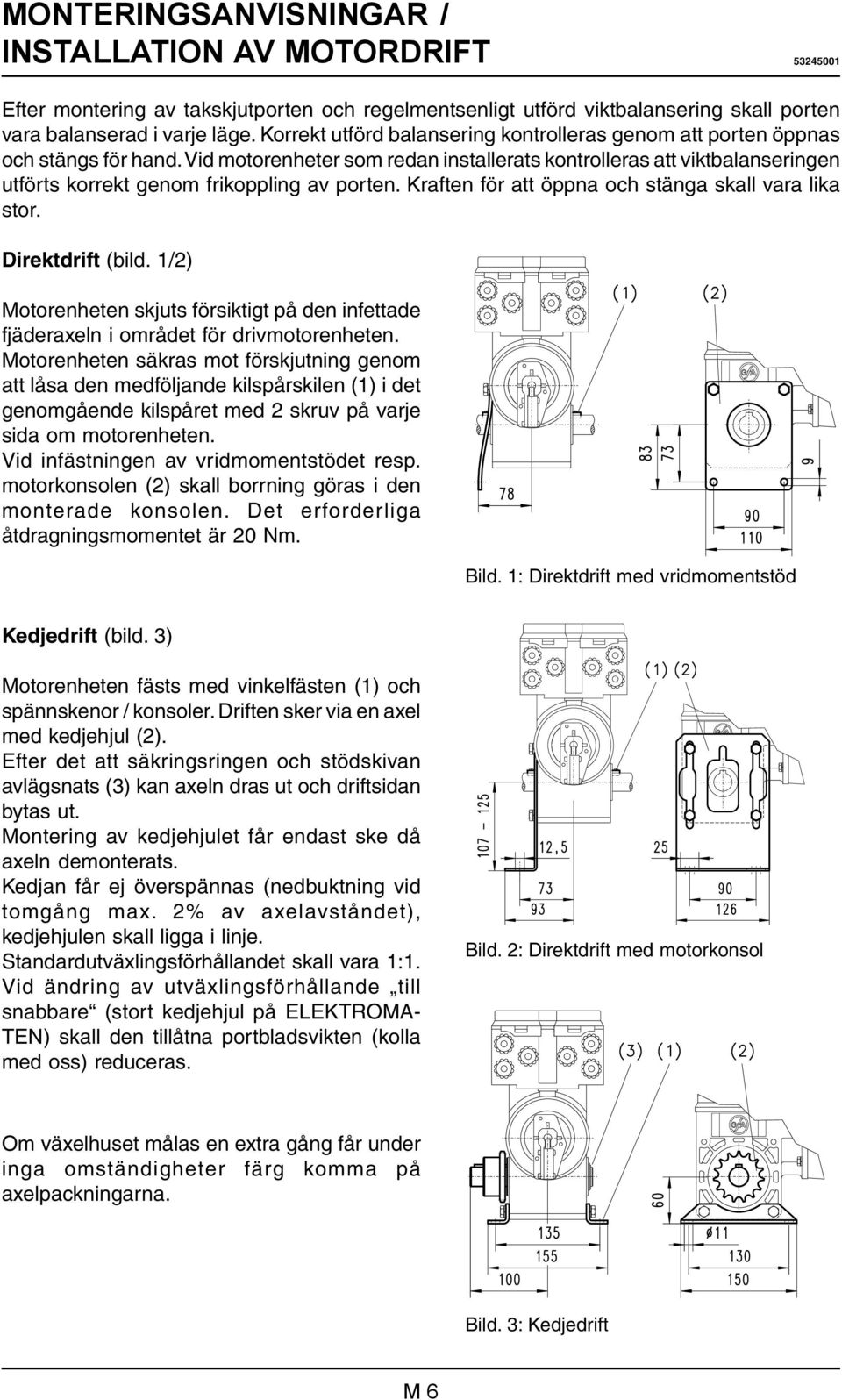 Vid motorenheter som redan installerats kontrolleras att viktbalanseringen utförts korrekt genom frikoppling av porten. Kraften för att öppna och stänga skall vara lika stor. Direktdrift (bild.