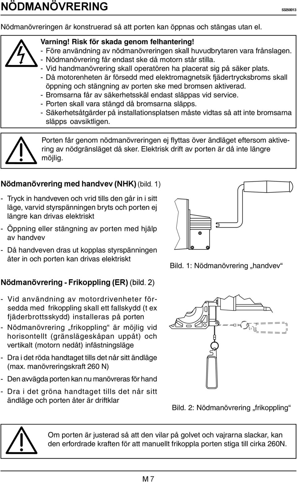 - Då motorenheten är försedd med elektromagnetsik fjädertrycksbroms skall öppning och stängning av porten ske med bromsen aktiverad. - Bromsarna får av säkerhetsskäl endast släppas vid service.