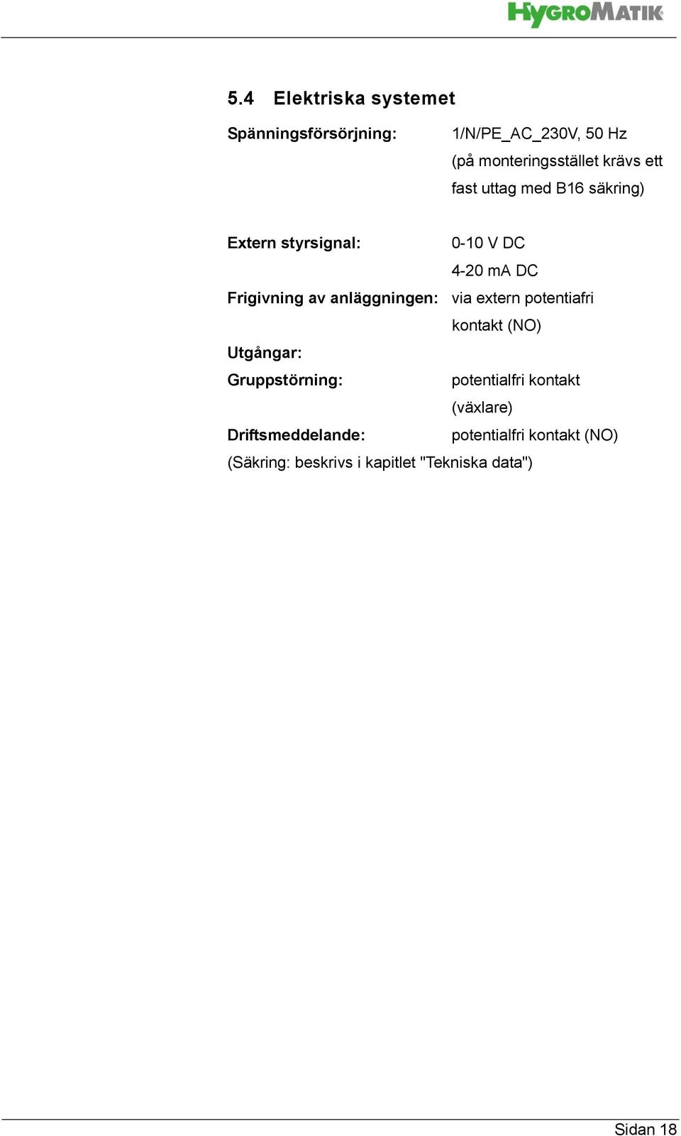 anläggningen: via extern potentiafri kontakt (NO) Utgångar: Gruppstörning: potentialfri kontakt