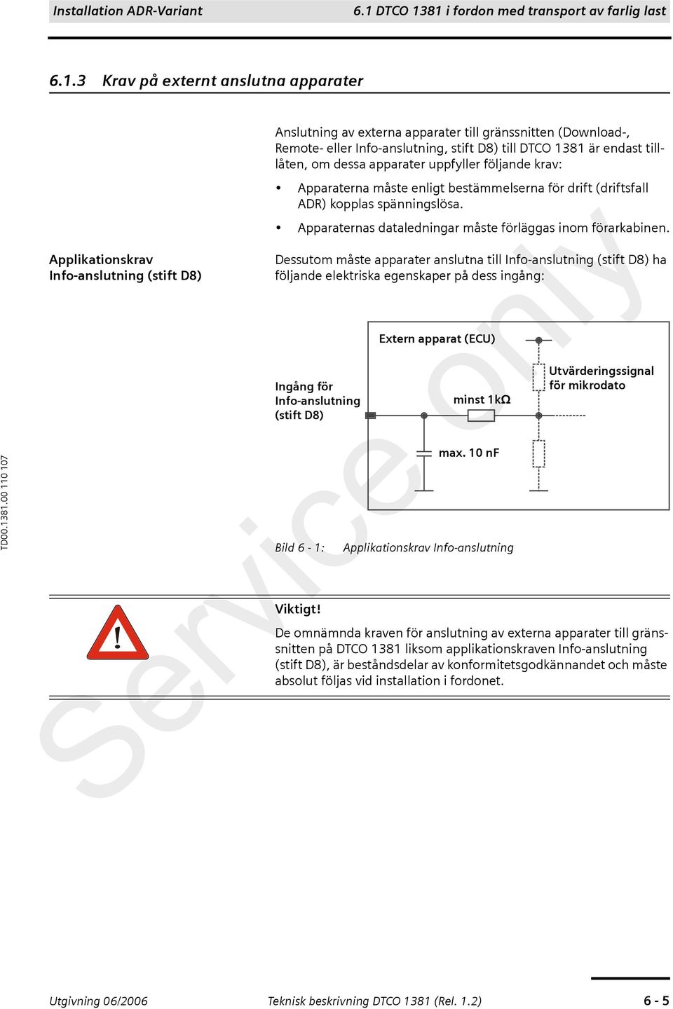 81 i fordon med transport av farlig last 6.1.3 Krav på externt anslutna apparater Applikationskrav Info-anslutning (stift D8) Anslutning av externa apparater till gränssnitten (Download-, Remote-