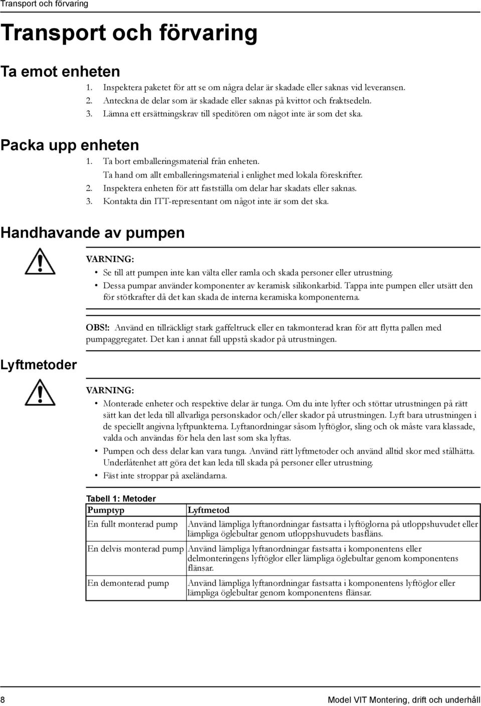 Ta bort emballeringsmaterial från enheten. Ta hand om allt emballeringsmaterial i enlighet med lokala föreskrifter. 2. Inspektera enheten för att fastställa om delar har skadats eller saknas. 3.