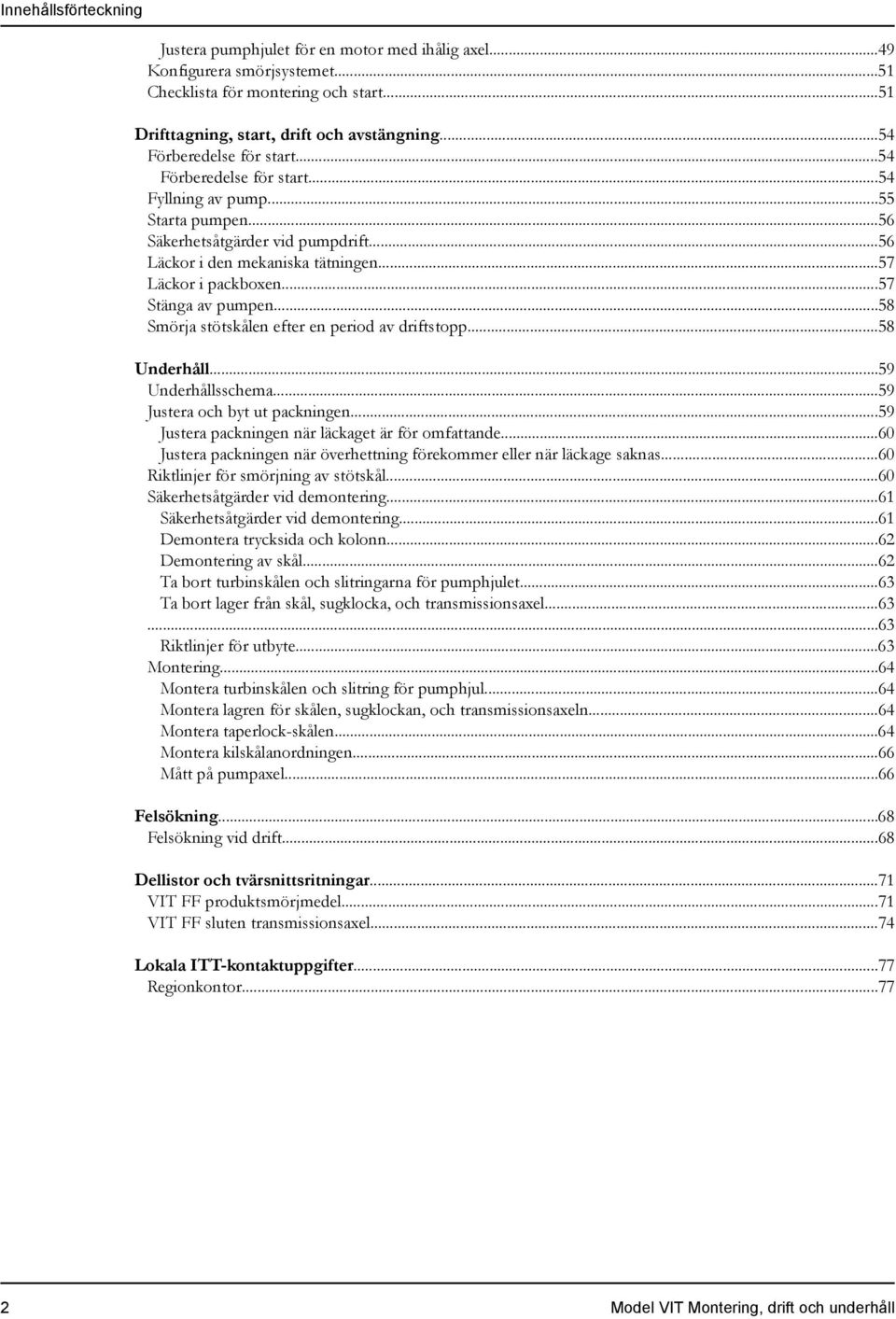 ..57 Stänga av pumpen...58 Smörja stötskålen efter en period av driftstopp...58 Underhåll...59 Underhållsschema...59 Justera och byt ut packningen...59 Justera packningen när läckaget är för omfattande.