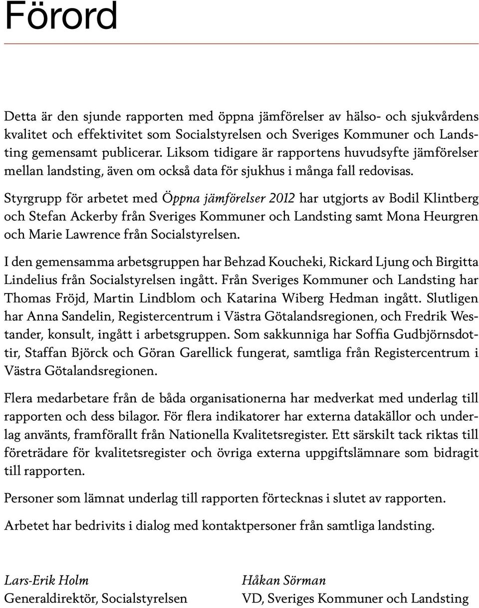 Styrgrupp för arbetet med Öppna jämförelser 2012 har utgjorts av Bodil Klintberg och Stefan Ackerby från Sveriges Kommuner och Landsting samt Mona Heurgren och Marie Lawrence från Socialstyrelsen.