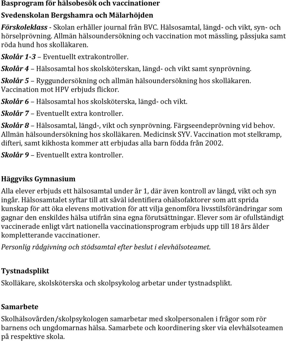 Skolår 4 Hälsosamtal hos skolsköterskan, längd- och vikt samt synprövning. Skolår 5 Ryggundersökning och allmän hälsoundersökning hos skolläkaren. Vaccination mot HPV erbjuds flickor.