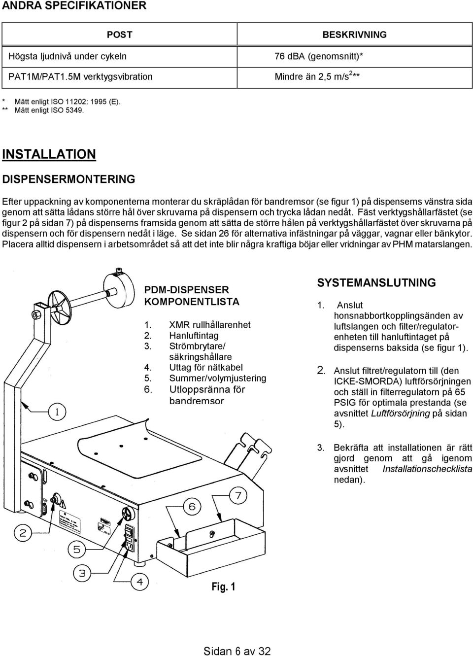 INSTALLATION DISPENSERMONTERING Efter uppackning av komponenterna monterar du skräplådan för bandremsor (se figur 1) på dispenserns vänstra sida genom att sätta lådans större hål över skruvarna på