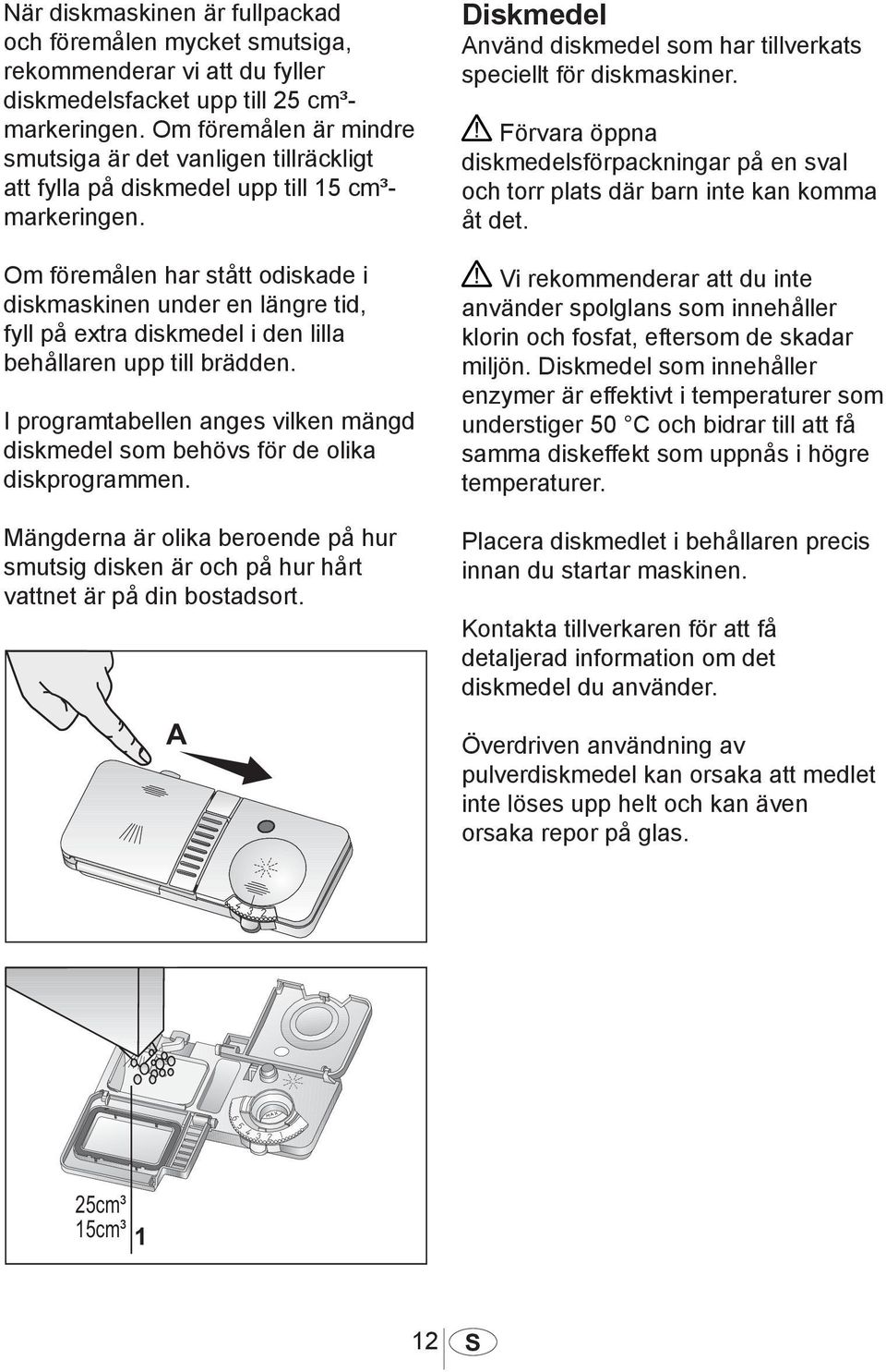 Om föremålen har stått odiskade i diskmaskinen under en längre tid, fyll på extra diskmedel i den lilla behållaren upp till brädden.