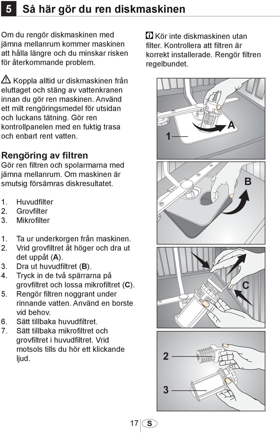 Använd ett milt rengöringsmedel för utsidan och luckans tätning. Gör ren kontrollpanelen med en fuktig trasa och enbart rent vatten.