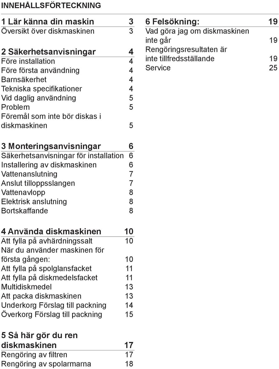 Monteringsanvisningar 6 Säkerhetsanvisningar för installation 6 Installering av diskmaskinen 6 Vattenanslutning 7 Anslut tilloppsslangen 7 Vattenavlopp 8 Elektrisk anslutning 8 Bortskaffande 8 4