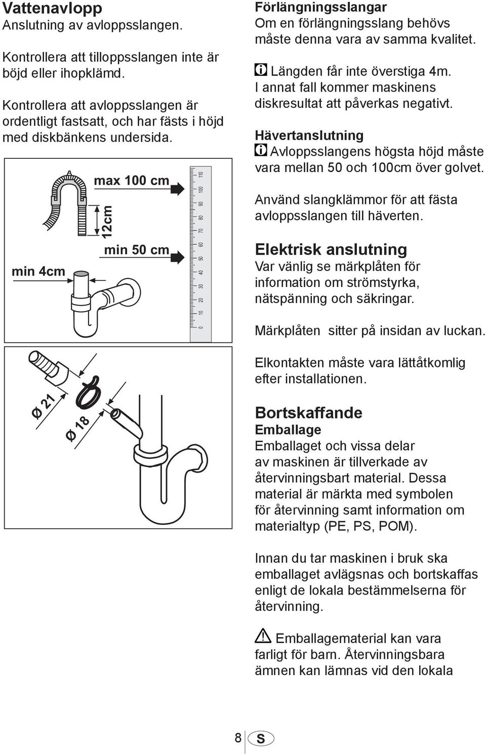 Längden får inte överstiga 4m. I annat fall kommer maskinens diskresultat att påverkas negativt. Hävertanslutning Avloppsslangens högsta höjd måste vara mellan 50 och 100cm över golvet.