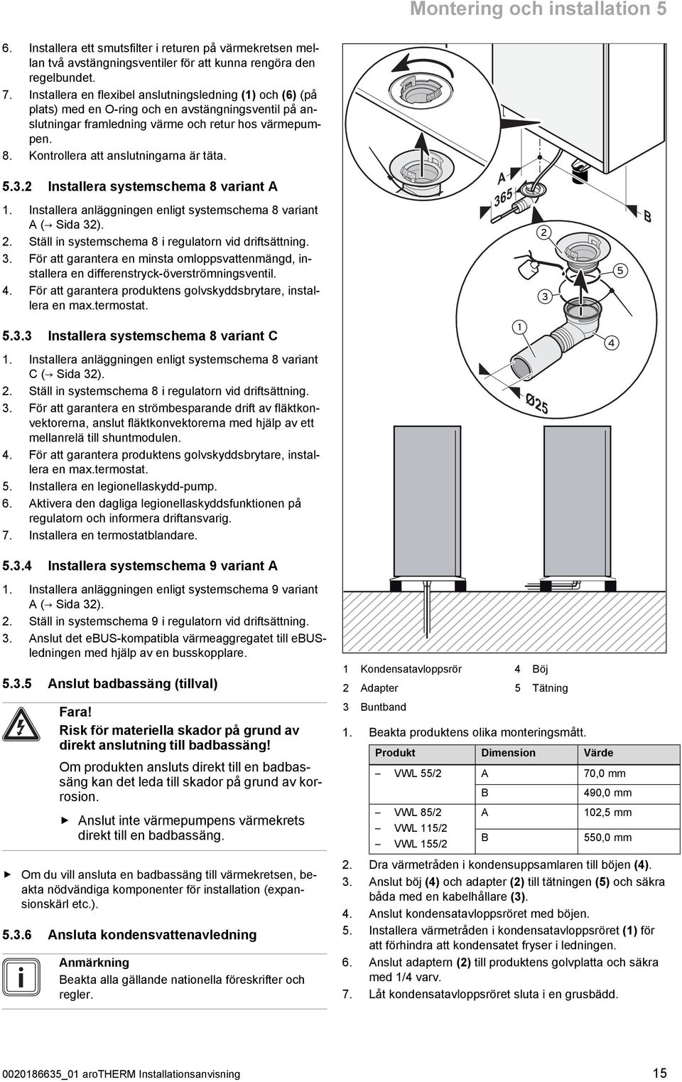 Kontrollera att anslutningarna är täta. 5.. Installera systemschema 8 variant A. Installera anläggningen enligt systemschema 8 variant A ( Sida ).