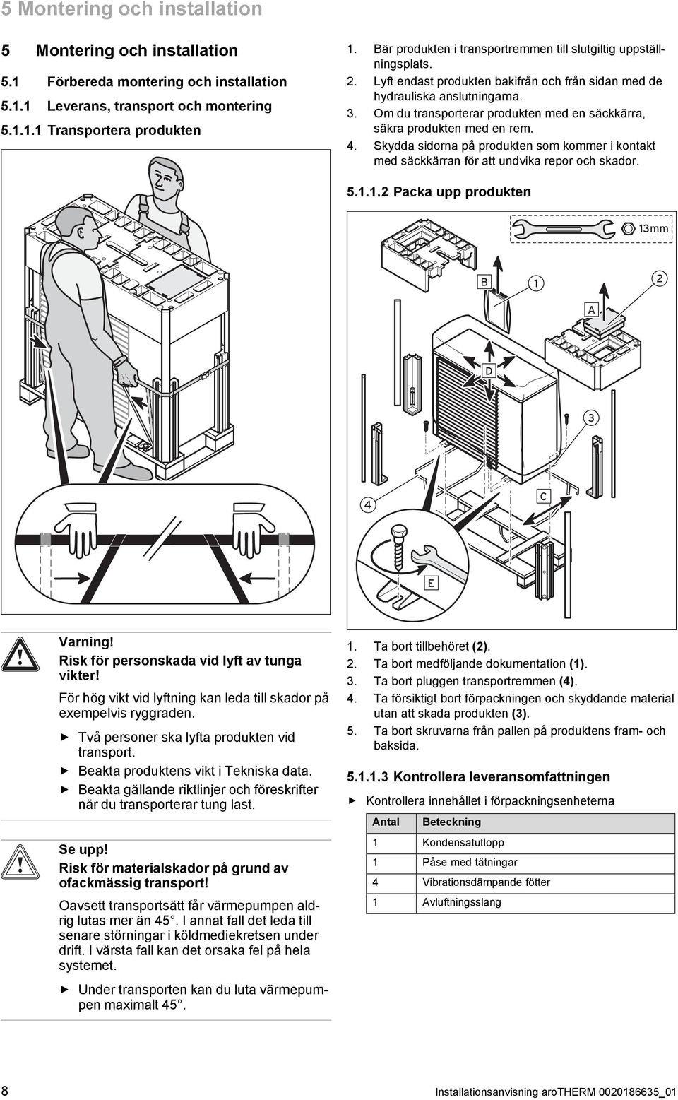 . Om du transporterar produkten med en säckkärra, säkra produkten med en rem. 4. Skydda sidorna på produkten som kommer i kontakt med säckkärran för att undvika repor och skador. 5.