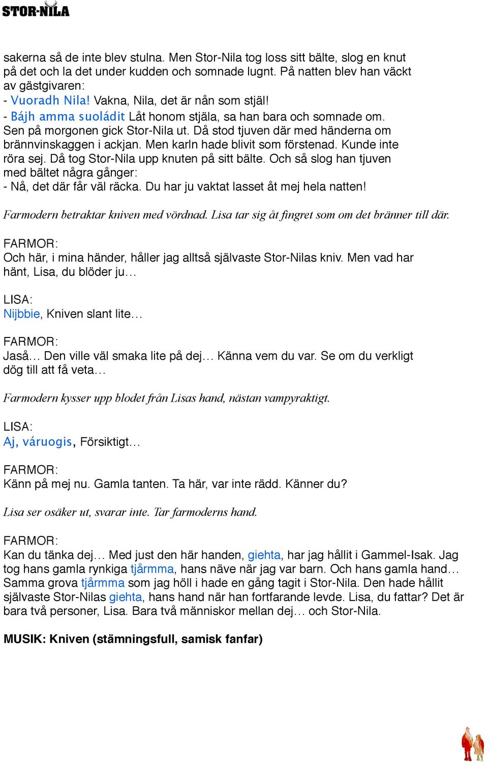 Men karln hade blivit som förstenad. Kunde inte röra sej. Då tog Stor-Nila upp knuten på sitt bälte. Och så slog han tjuven med bältet några gånger: - Nå, det där får väl räcka.