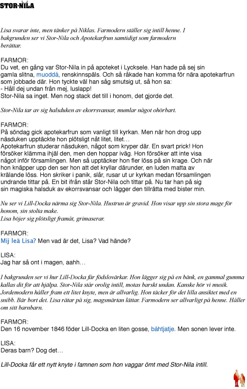 Hon tyckte väl han såg smutsig ut, så hon sa: - Håll dej undan från mej, luslapp! Stor-Nila sa inget. Men nog stack det till i honom, det gjorde det.